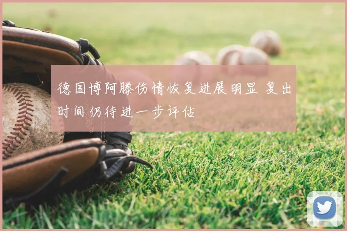 德国博阿滕伤情恢复进展明显 复出时间仍待进一步评估