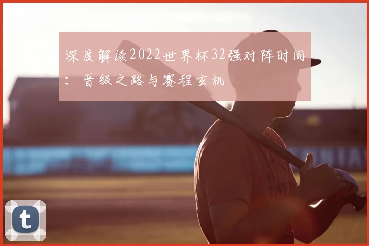 深度解读2022世界杯32强对阵时间：晋级之路与赛程玄机