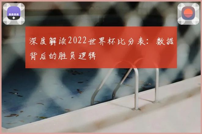 深度解读2022世界杯比分表:数据背后的胜负逻辑