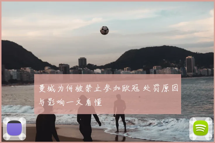 曼城为何被禁止参加欧冠 处罚原因与影响一文看懂