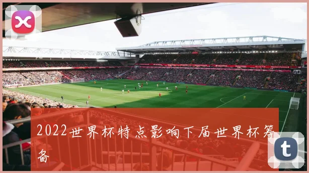 2022世界杯特点影响下届世界杯筹备