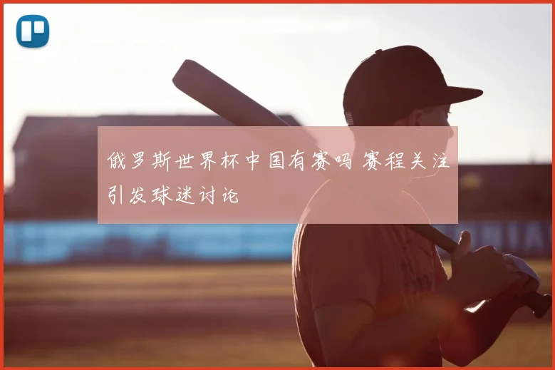 俄罗斯世界杯中国有赛吗 赛程关注引发球迷讨论