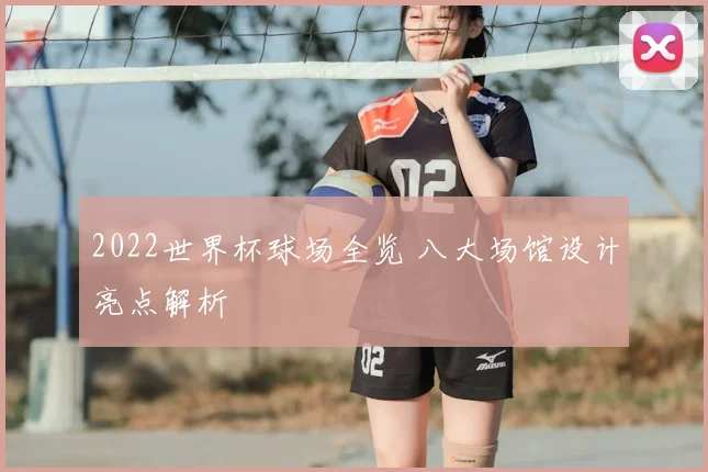 2022世界杯球场全览 八大场馆设计亮点解析