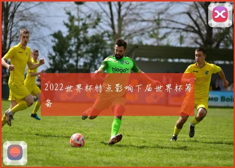 2022世界杯特点影响下届世界杯筹备