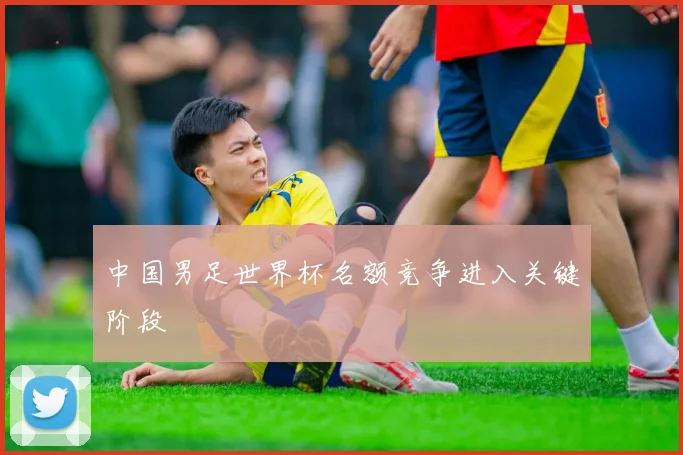 中国男足世界杯名额竞争进入关键阶段