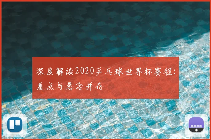 深度解读2020乒乓球世界杯赛程:看点与悬念并存