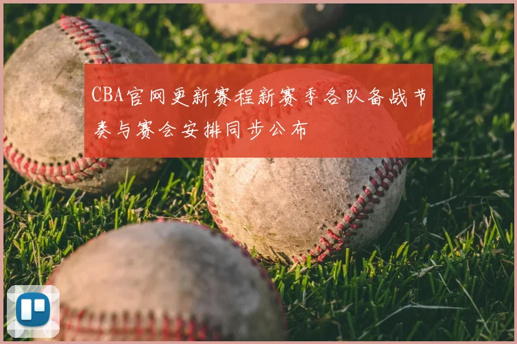 CBA官网更新赛程新赛季各队备战节奏与赛会安排同步公布