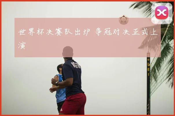 世界杯决赛队出炉 争冠对决正式上演
