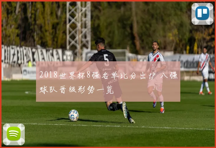 2018世界杯8强名单比分出炉 八强球队晋级形势一览