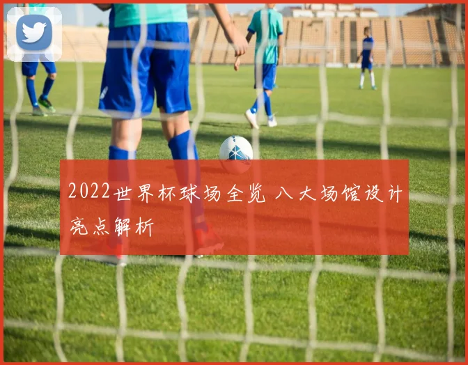 2022世界杯球场全览 八大场馆设计亮点解析