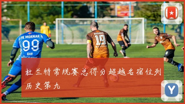 杜兰特常规赛总得分超越名宿位列历史第九