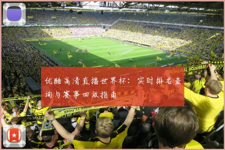优酷高清直播世界杯：实时排名查询与赛事回放指南