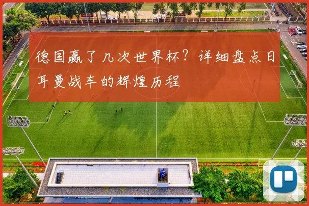 德国赢了几次世界杯？详细盘点日耳曼战车的辉煌历程