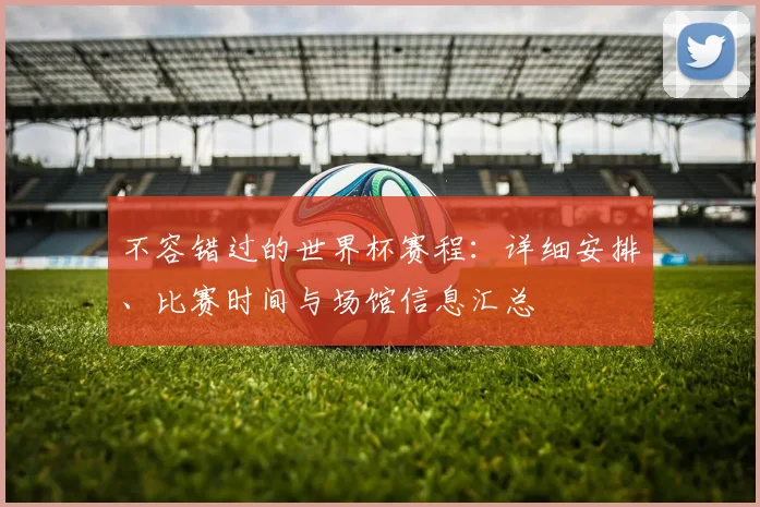不容错过的世界杯赛程:详细安排、比赛时间与场馆信息汇总