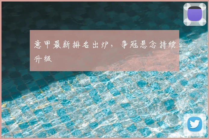 意甲最新排名出炉,争冠悬念持续升级