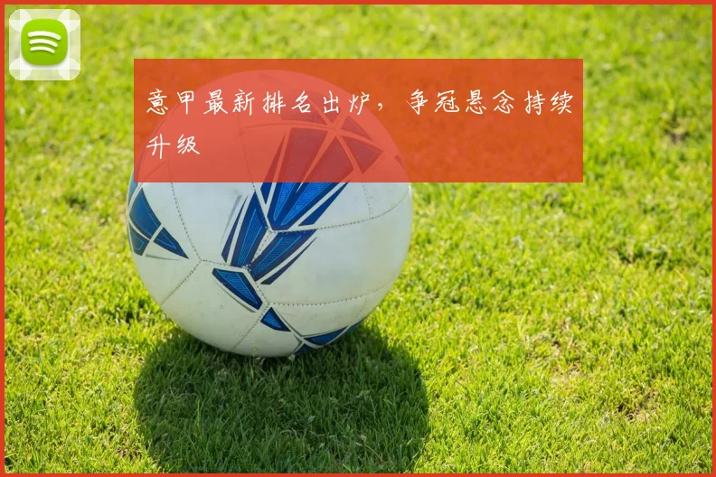 意甲最新排名出炉,争冠悬念持续升级