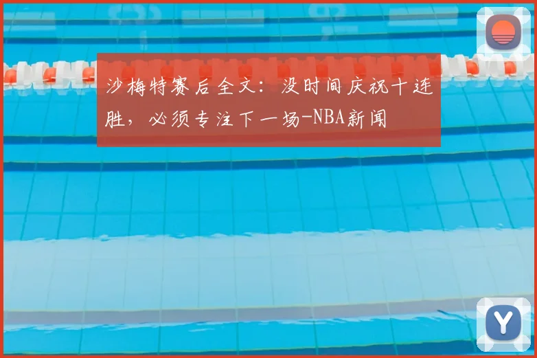 沙梅特赛后全文:没时间庆祝十连胜,必须专注下一场-NBA新闻