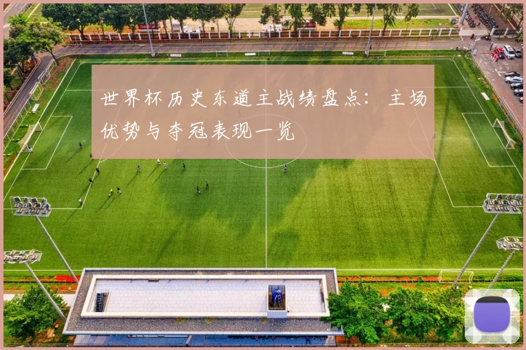 世界杯历史东道主战绩盘点:主场优势与夺冠表现一览