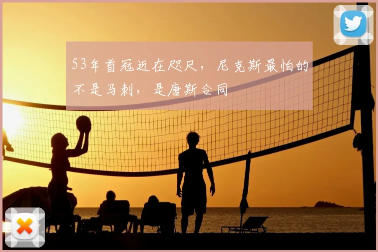 53年首冠近在咫尺，尼克斯最怕的不是马刺，是唐斯合同