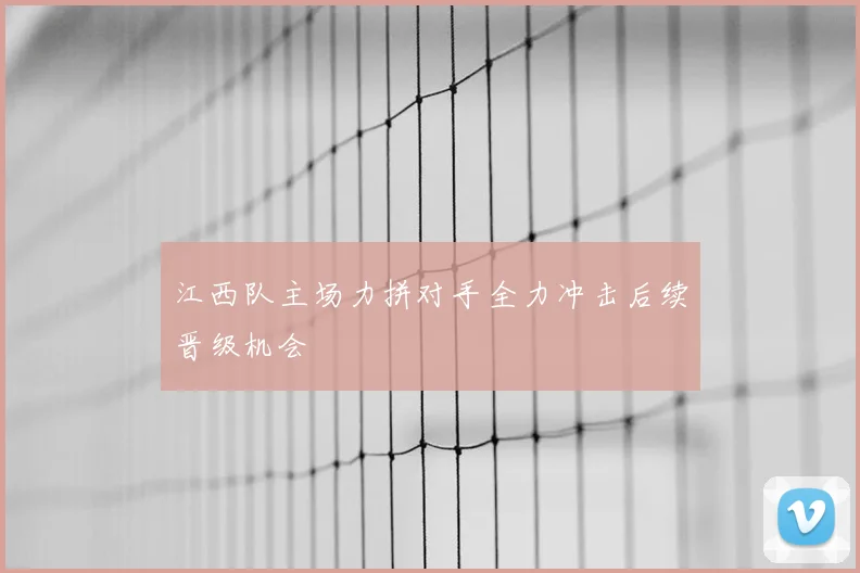 江西队主场力拼对手全力冲击后续晋级机会