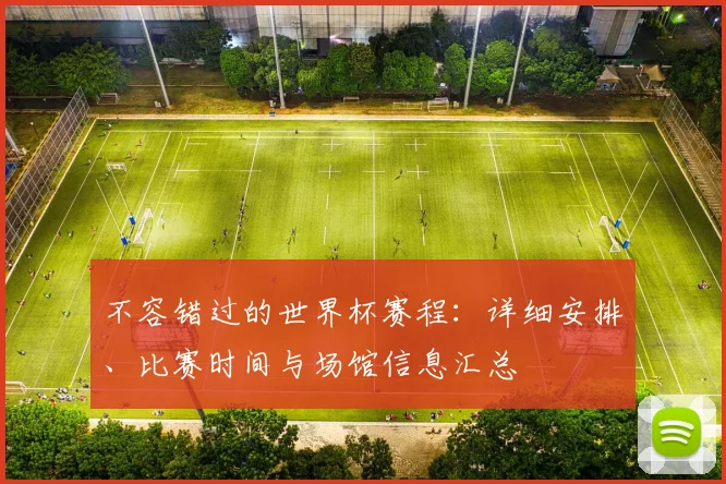 不容错过的世界杯赛程:详细安排、比赛时间与场馆信息汇总