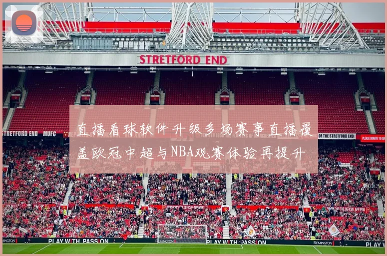 直播看球软件升级多场赛事直播覆盖欧冠中超与NBA观赛体验再提升
