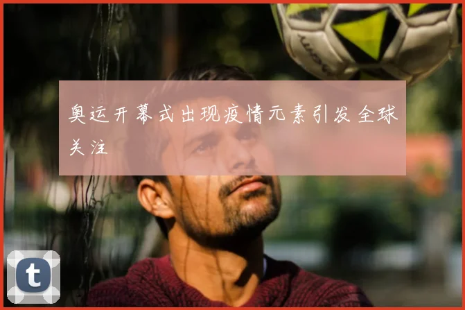 奥运开幕式出现疫情元素引发全球关注