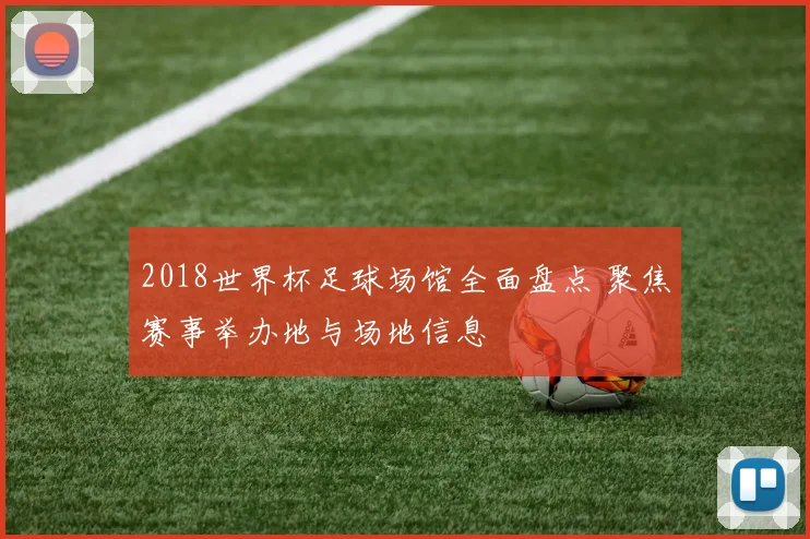 2018世界杯足球场馆全面盘点 聚焦赛事举办地与场地信息