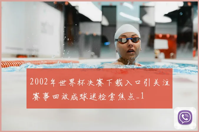 2002年世界杯决赛下载入口引关注 赛事回放成球迷检索焦点_1
