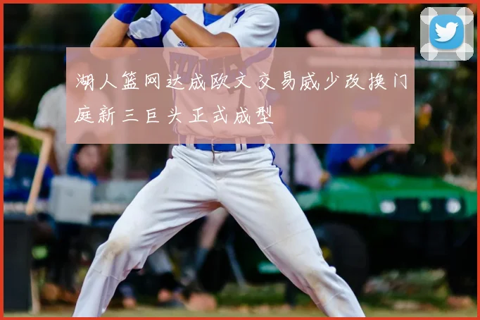 湖人篮网达成欧文交易威少改换门庭新三巨头正式成型