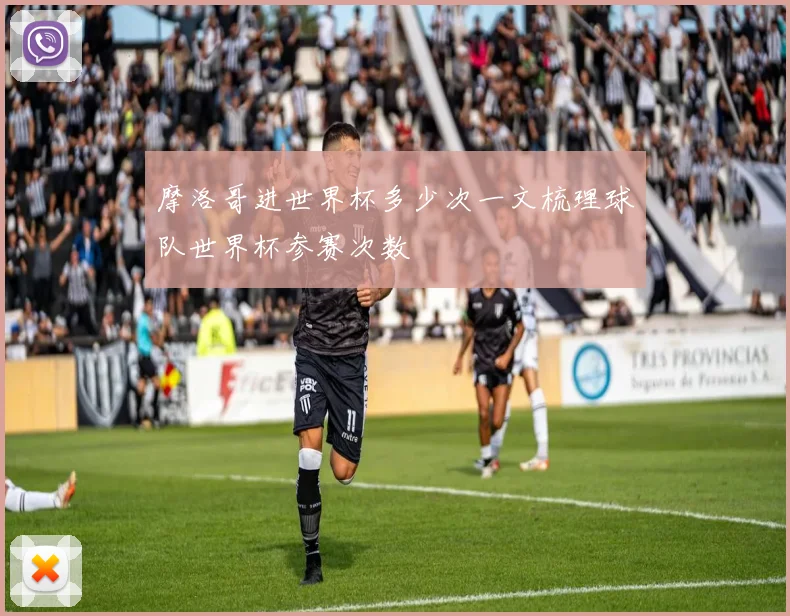 摩洛哥进世界杯多少次一文梳理球队世界杯参赛次数