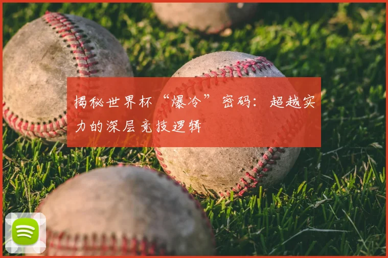 揭秘世界杯“爆冷”密码：超越实力的深层竞技逻辑