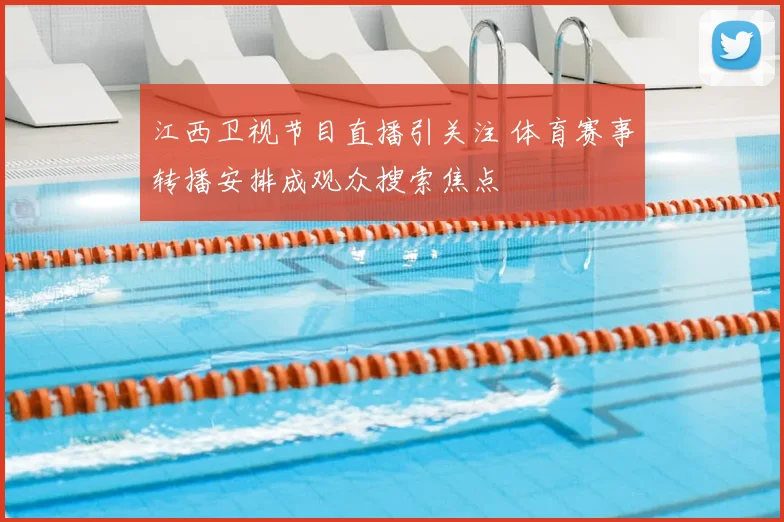 江西卫视节目直播引关注 体育赛事转播安排成观众搜索焦点