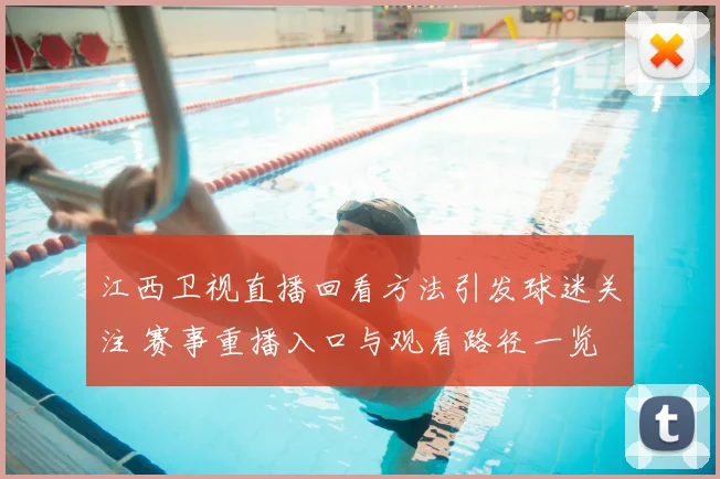 江西卫视直播回看方法引发球迷关注 赛事重播入口与观看路径一览