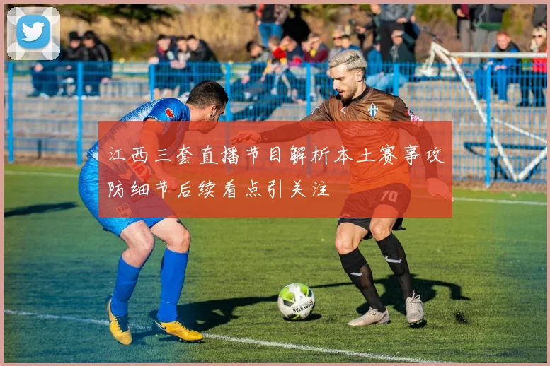 江西三套直播节目解析本土赛事攻防细节后续看点引关注
