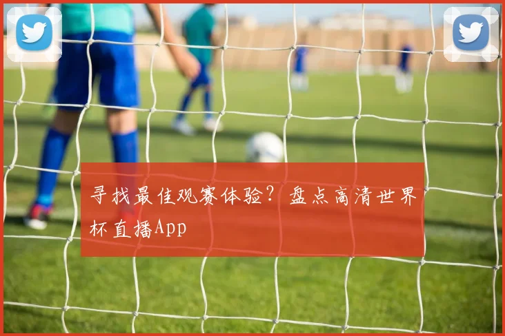 寻找最佳观赛体验?盘点高清世界杯直播App