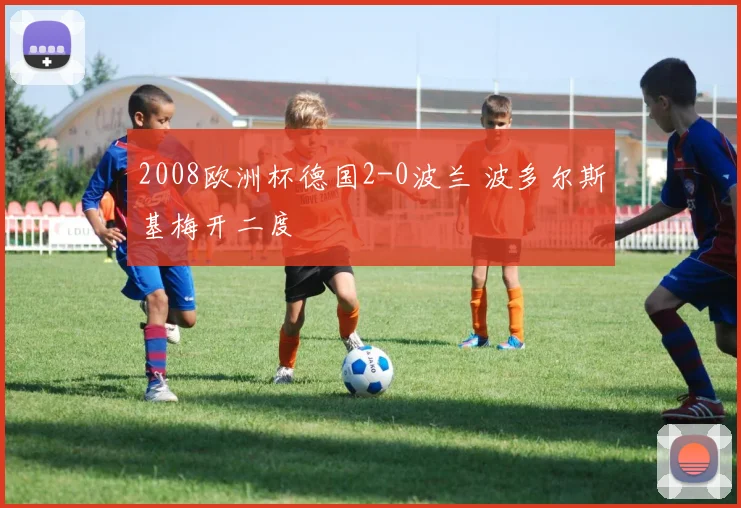 2008欧洲杯德国2-0波兰 波多尔斯基梅开二度