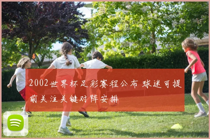 2002世界杯足彩赛程公布 球迷可提前关注关键对阵安排