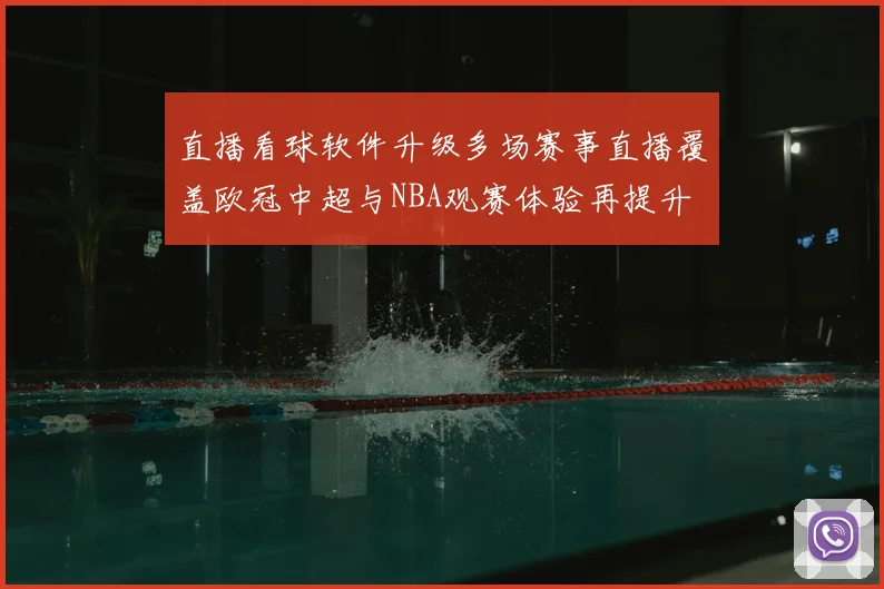 直播看球软件升级多场赛事直播覆盖欧冠中超与NBA观赛体验再提升
