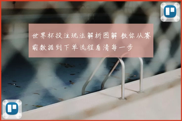 世界杯投注玩法解析图解 教你从赛前数据到下单流程看清每一步