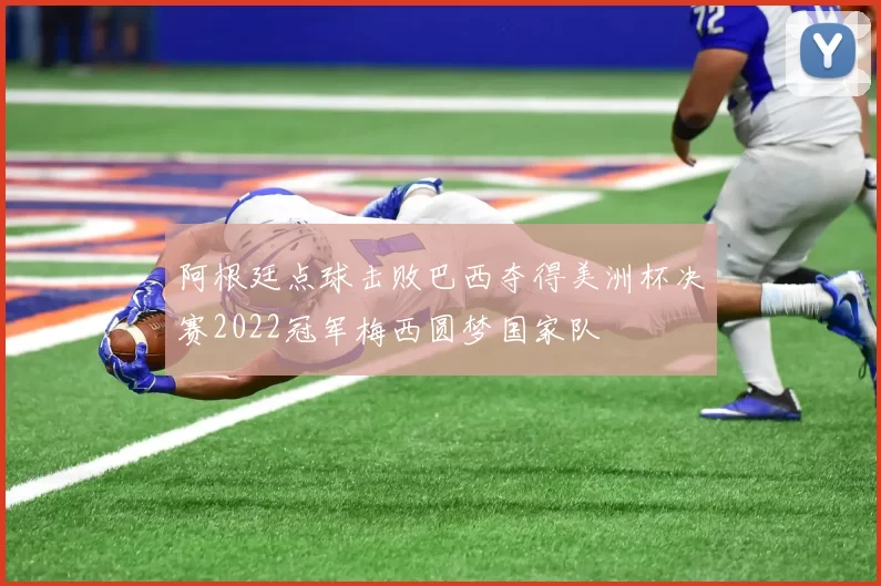 阿根廷点球击败巴西夺得美洲杯决赛2022冠军梅西圆梦国家队