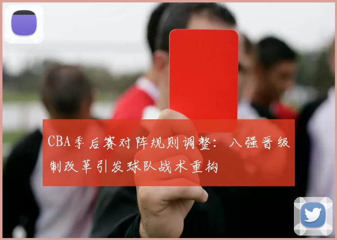 CBA季后赛对阵规则调整：八强晋级制改革引发球队战术重构