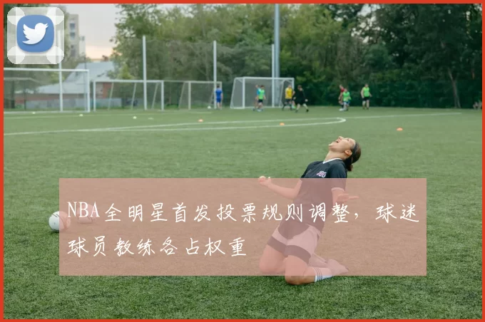 NBA全明星首发投票规则调整，球迷球员教练各占权重