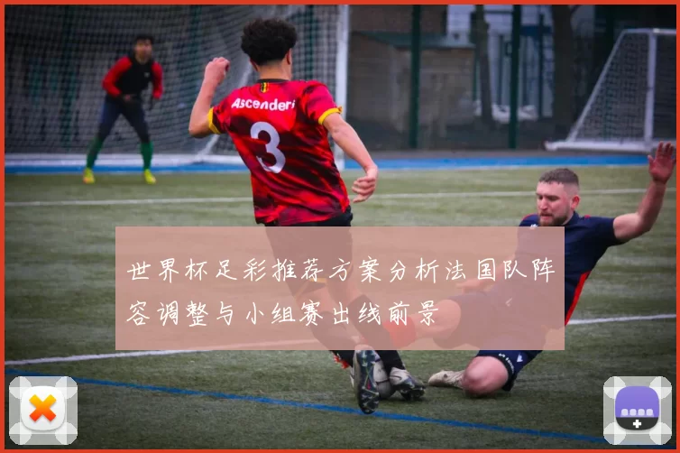 世界杯足彩推荐方案分析法国队阵容调整与小组赛出线前景