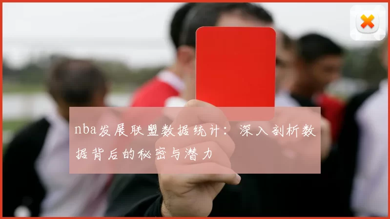 nba发展联盟数据统计：深入剖析数据背后的秘密与潜力