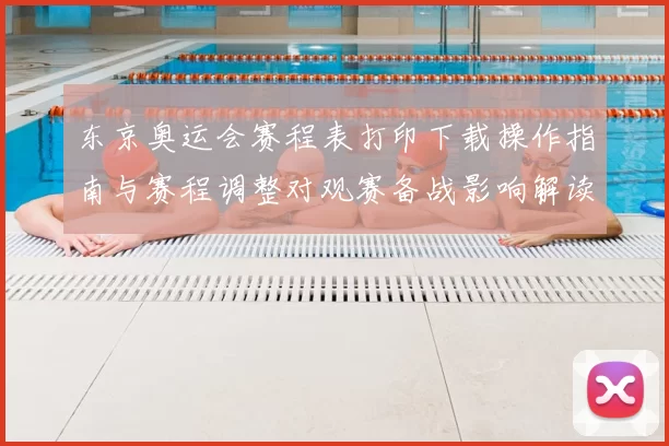 东京奥运会赛程表打印下载操作指南与赛程调整对观赛备战影响解读