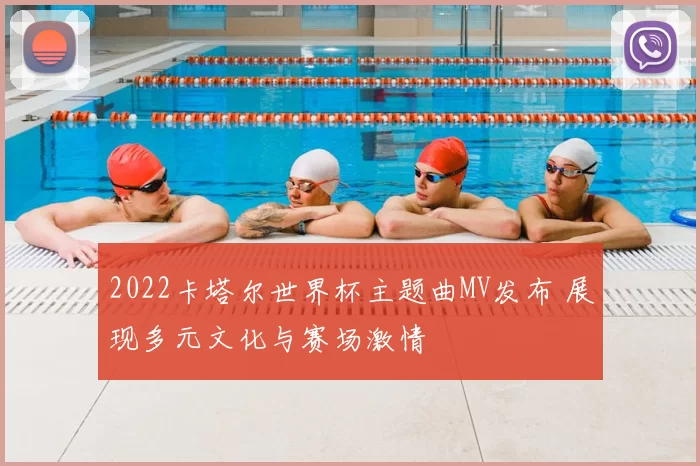 2022卡塔尔世界杯主题曲MV发布 展现多元文化与赛场激情