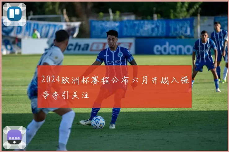 2024欧洲杯赛程公布六月开战八强争夺引关注