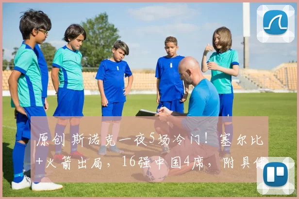 原创 斯诺克一夜5场冷门！塞尔比+火箭出局，16强中国4席，附具体对阵