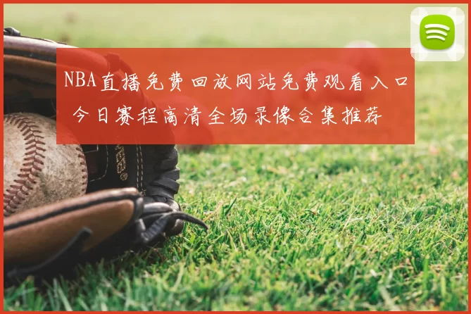 NBA直播免费回放网站免费观看入口 今日赛程高清全场录像合集推荐